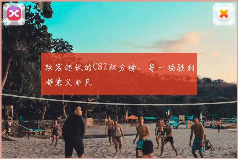 跌宕起伏的CS2积分榜,每一场胜利都意义非凡