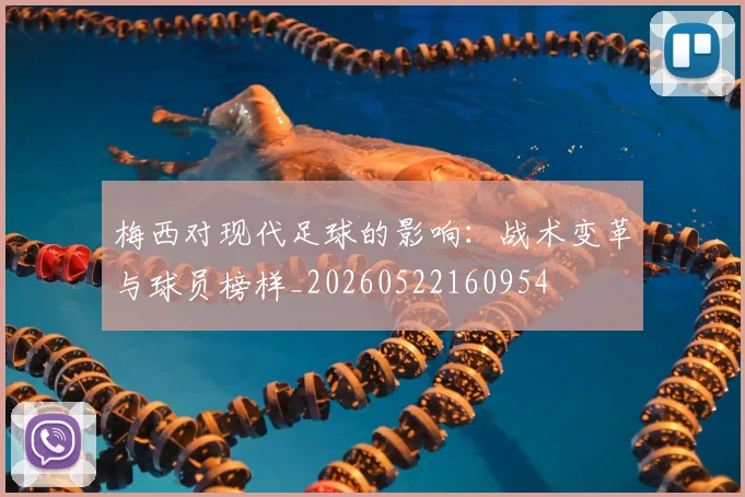 梅西对现代足球的影响:战术变革与球员榜样_20260522160954