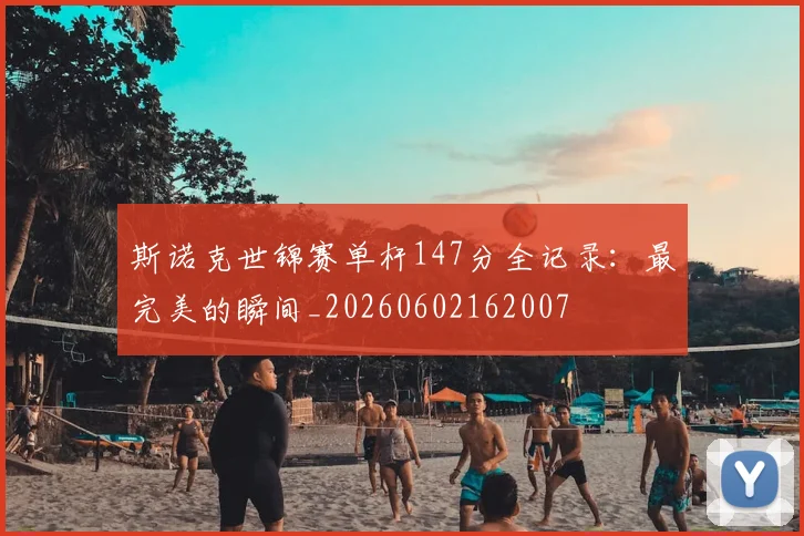 斯诺克世锦赛单杆147分全记录:最完美的瞬间_20260602162007