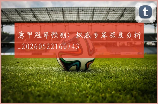 意甲冠军预测：权威专家深度分析_20260522160743