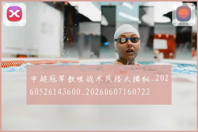 中超冠军教练战术风格大揭秘_20260526143600_20260607160722