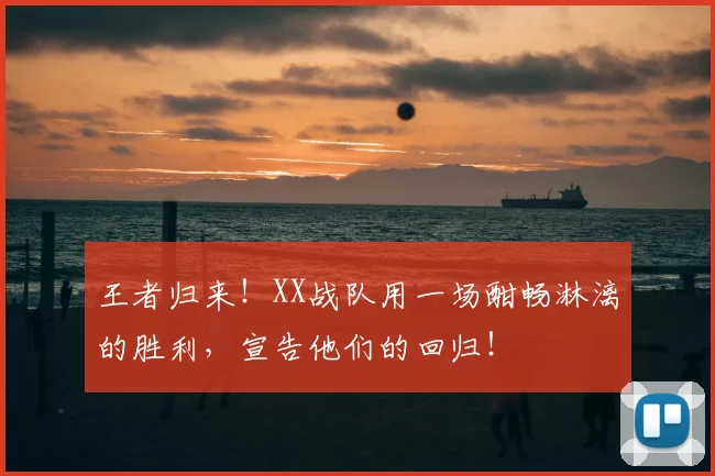 王者归来!XX战队用一场酣畅淋漓的胜利,宣告他们的回归!