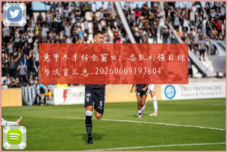 意甲冬季转会窗口:各队补强目标与流言汇总_20260609193604