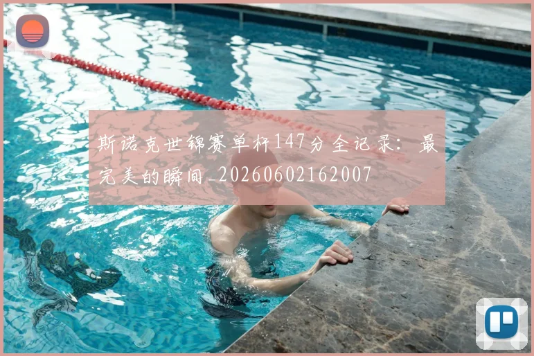 斯诺克世锦赛单杆147分全记录：最完美的瞬间_20260602162007