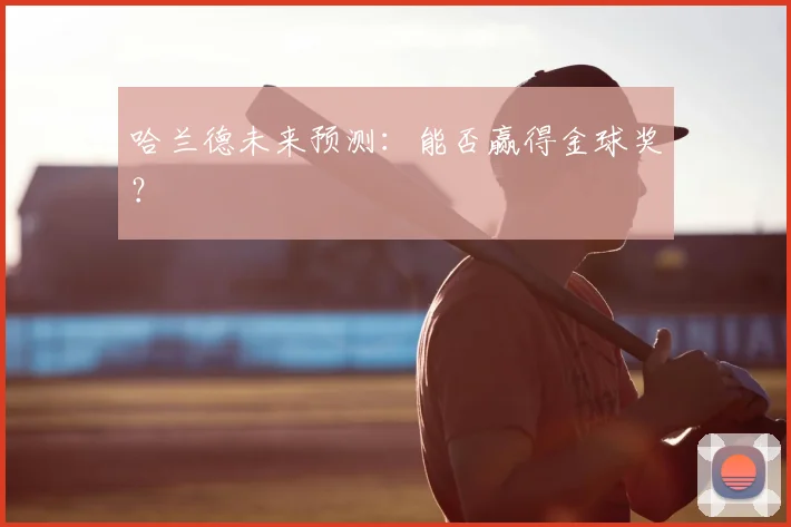哈兰德未来预测：能否赢得金球奖？