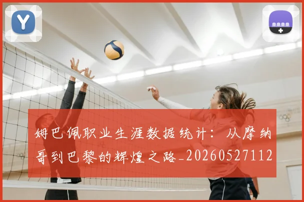姆巴佩职业生涯数据统计：从摩纳哥到巴黎的辉煌之路_20260527112208_20260609132837