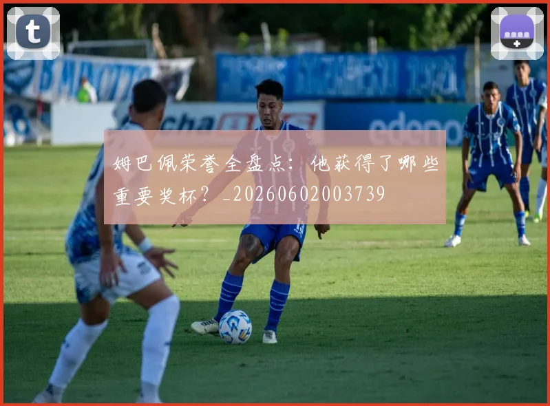 姆巴佩荣誉全盘点：他获得了哪些重要奖杯？_20260602003739
