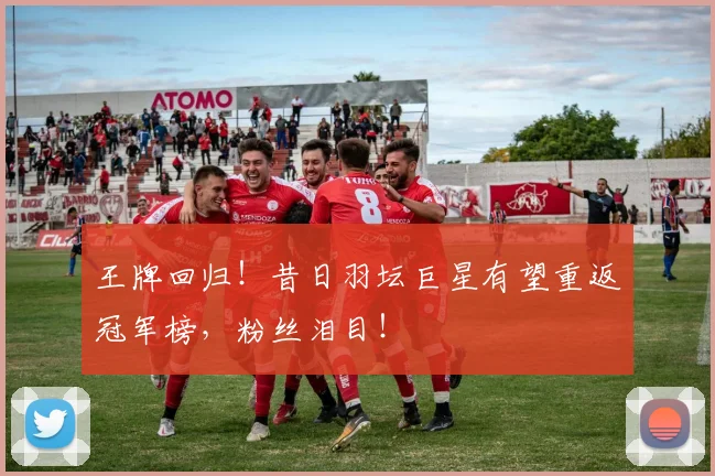 王牌回归！昔日羽坛巨星有望重返冠军榜，粉丝泪目！