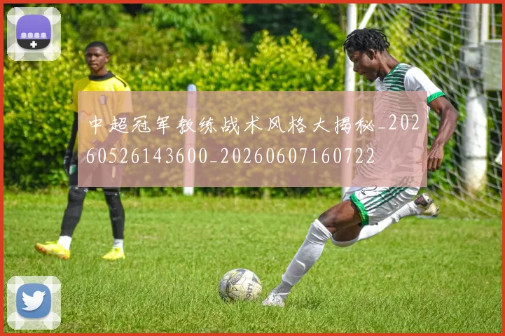 中超冠军教练战术风格大揭秘_20260526143600_20260607160722