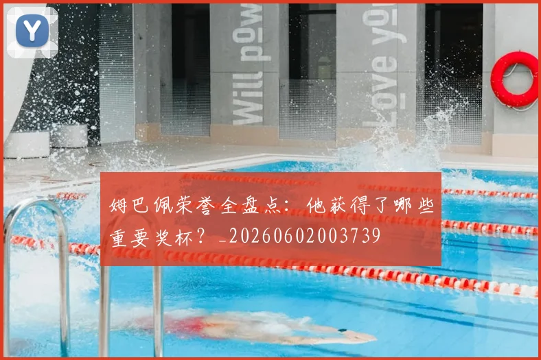 姆巴佩荣誉全盘点:他获得了哪些重要奖杯?_20260602003739